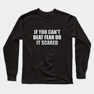 if you can't beat fear do it scared Long Sleeve T-Shirt